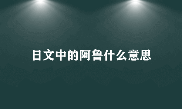 日文中的阿鲁什么意思