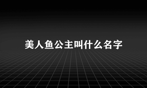 美人鱼公主叫什么名字