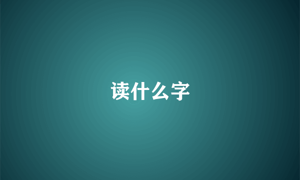 读什么字