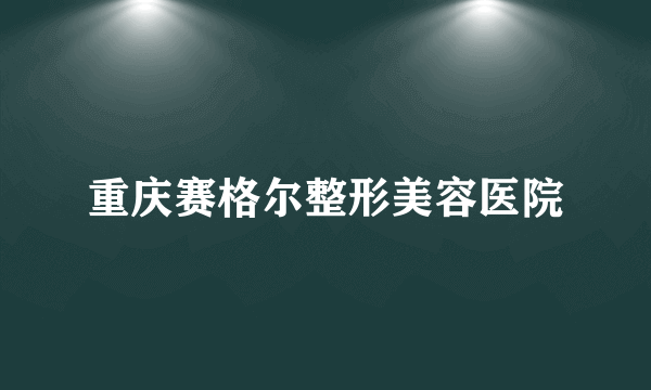 重庆赛格尔整形美容医院