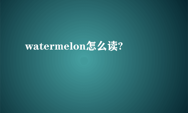 watermelon怎么读?