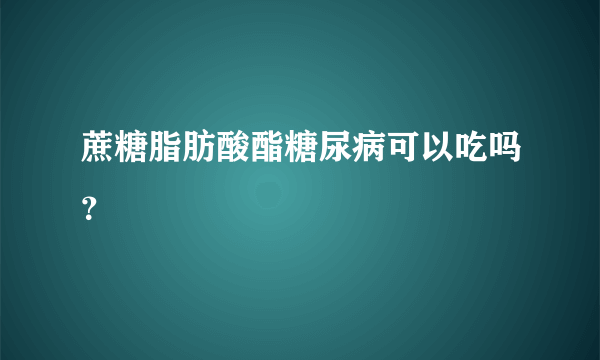 蔗糖脂肪酸酯糖尿病可以吃吗？