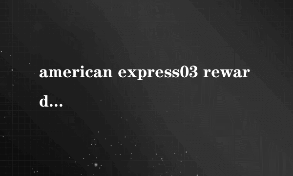 american express03 reward card是干什么用的？