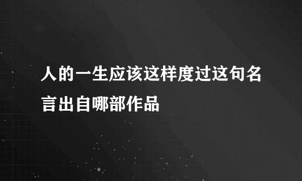 人的一生应该这样度过这句名言出自哪部作品