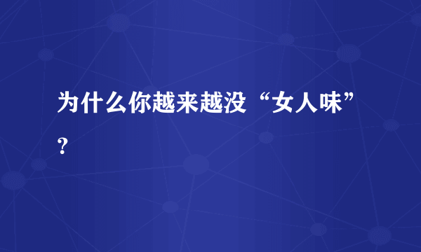 为什么你越来越没“女人味”？