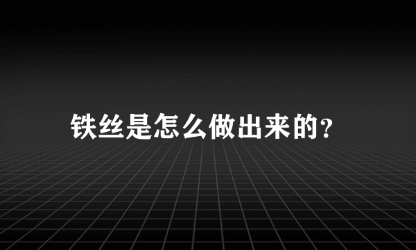 铁丝是怎么做出来的？