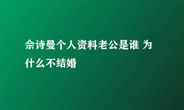 佘诗曼个人资料老公是谁 为什么不结婚