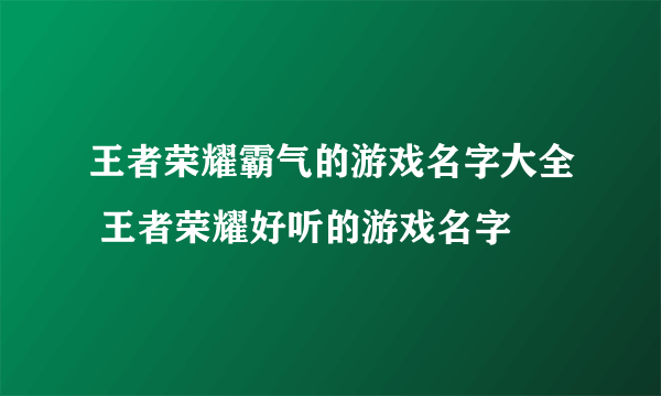 王者荣耀霸气的游戏名字大全 王者荣耀好听的游戏名字