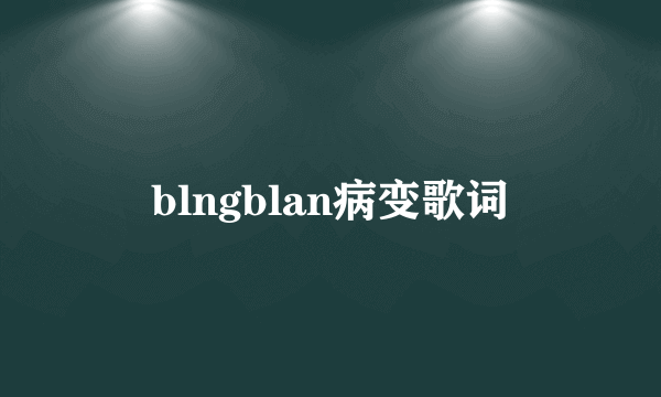 blngblan病变歌词