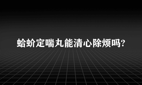 蛤蚧定喘丸能清心除烦吗?