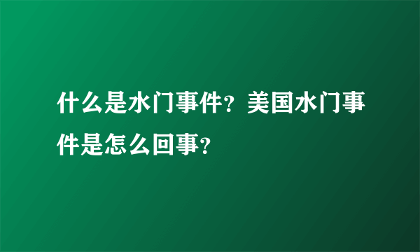 什么是水门事件？美国水门事件是怎么回事？