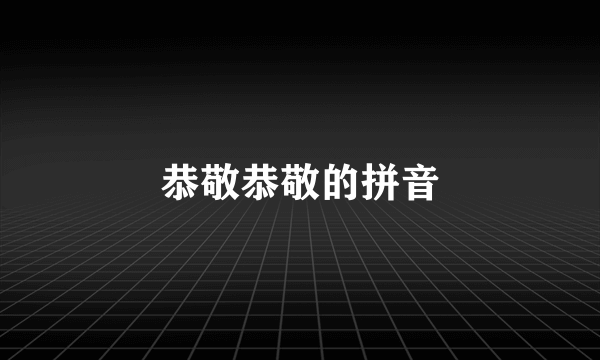 恭敬恭敬的拼音