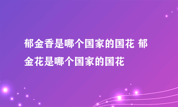 郁金香是哪个国家的国花 郁金花是哪个国家的国花