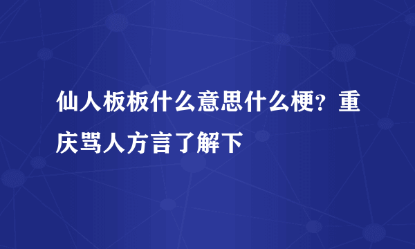 仙人板板什么意思什么梗？重庆骂人方言了解下