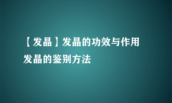 【发晶】发晶的功效与作用 发晶的鉴别方法