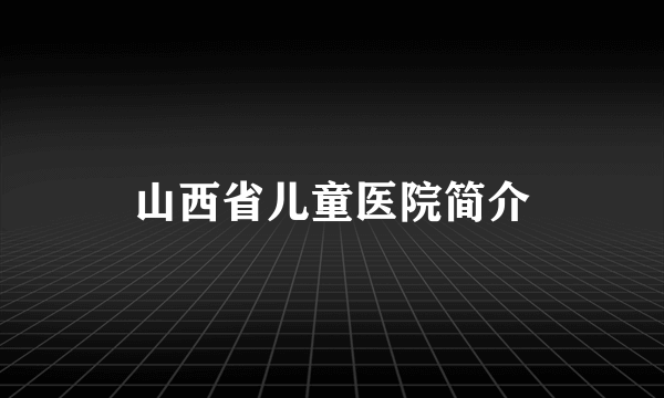 山西省儿童医院简介