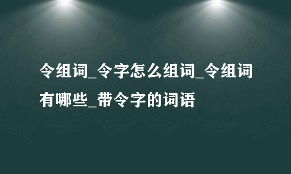 令组词_令字怎么组词_令组词有哪些_带令字的词语