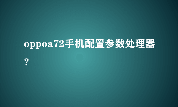 oppoa72手机配置参数处理器？