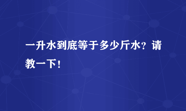 一升水到底等于多少斤水？请教一下！