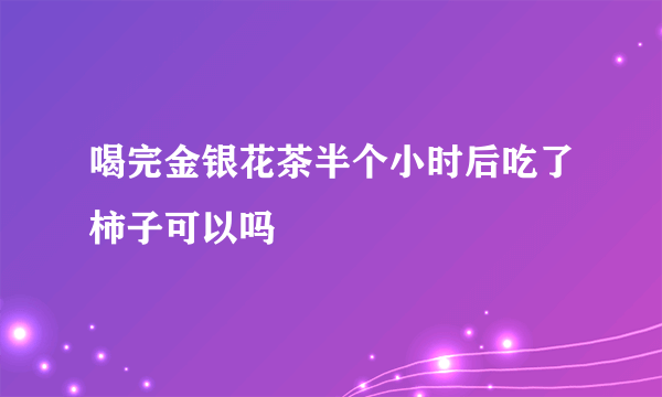 喝完金银花茶半个小时后吃了柿子可以吗