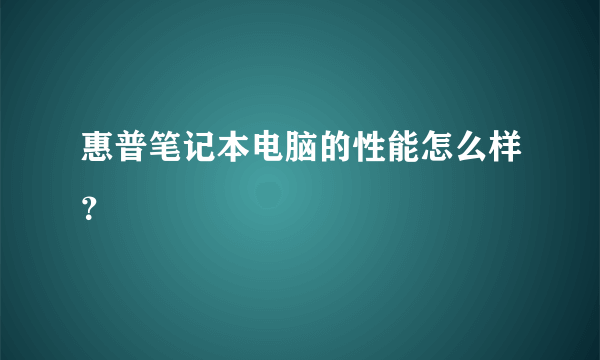 惠普笔记本电脑的性能怎么样？