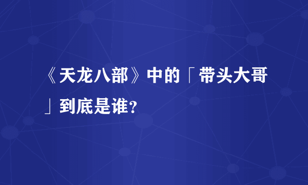 《天龙八部》中的「带头大哥」到底是谁？