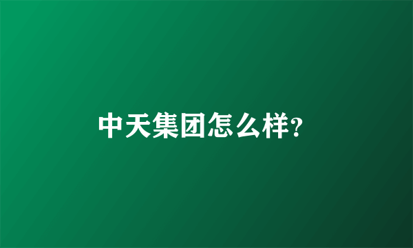 中天集团怎么样？