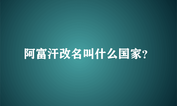 阿富汗改名叫什么国家？