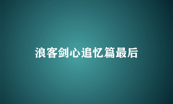 浪客剑心追忆篇最后