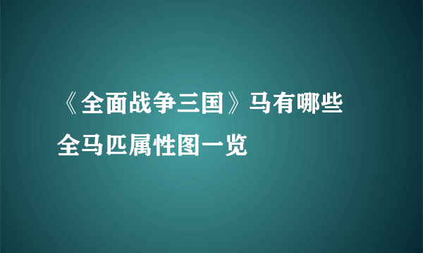 《全面战争三国》马有哪些 全马匹属性图一览