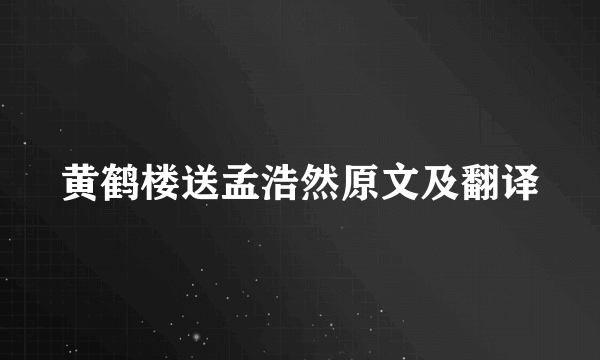 黄鹤楼送孟浩然原文及翻译