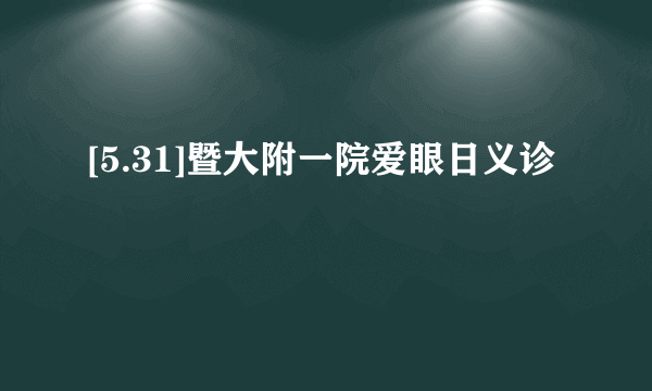 [5.31]暨大附一院爱眼日义诊