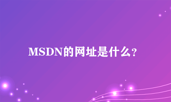 MSDN的网址是什么？