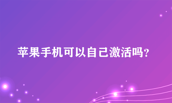 苹果手机可以自己激活吗？