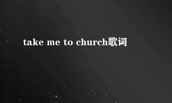 take me to church歌词