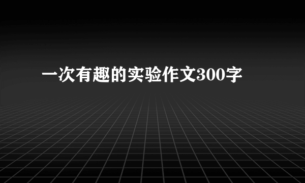 一次有趣的实验作文300字