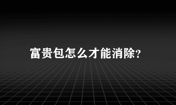 富贵包怎么才能消除？