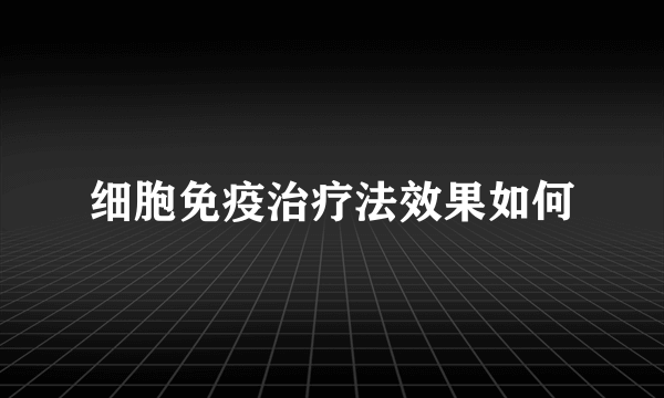 细胞免疫治疗法效果如何