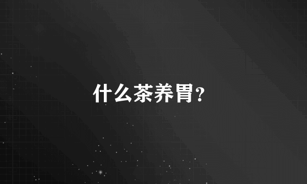 什么茶养胃？