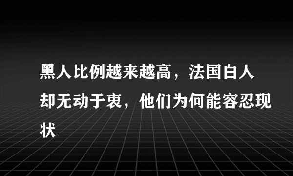 黑人比例越来越高，法国白人却无动于衷，他们为何能容忍现状