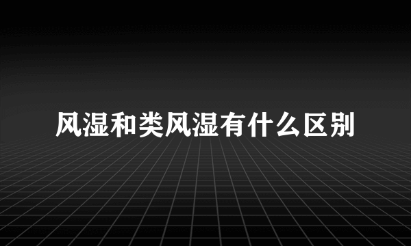 风湿和类风湿有什么区别