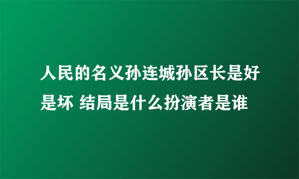 人民的名义孙连城孙区长是好是坏 结局是什么扮演者是谁