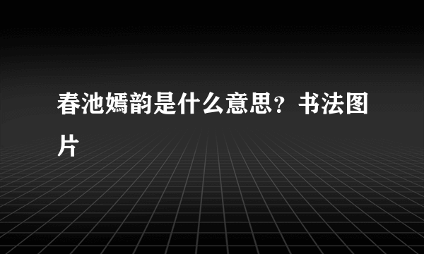 春池嫣韵是什么意思？书法图片