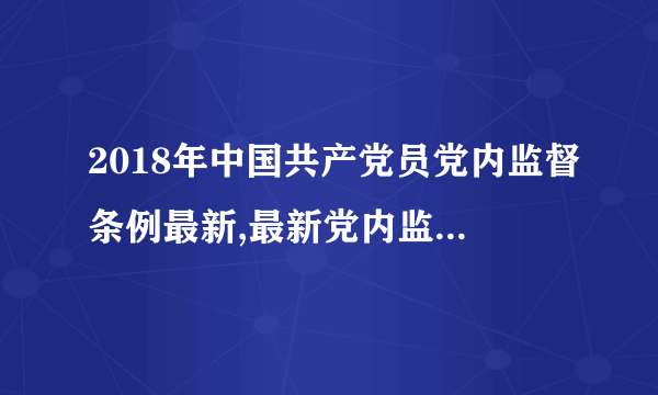 2018年中国共产党员党内监督条例最新,最新党内监督条例全文