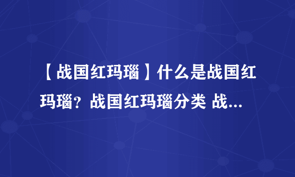 【战国红玛瑙】什么是战国红玛瑙？战国红玛瑙分类 战国红玛瑙等级