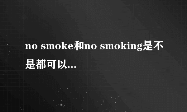 no smoke和no smoking是不是都可以表示“禁止吸烟”的意思?