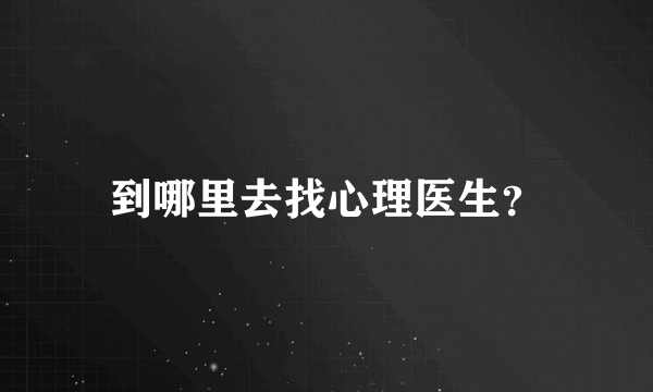 到哪里去找心理医生？