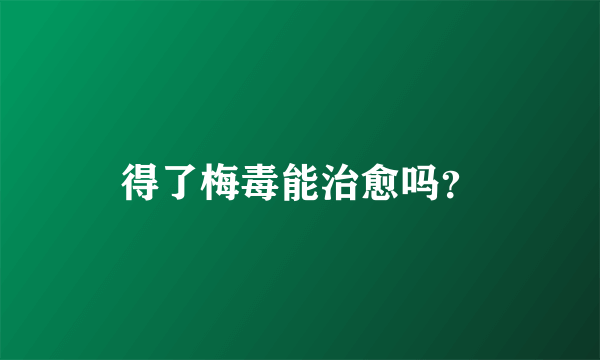 得了梅毒能治愈吗？