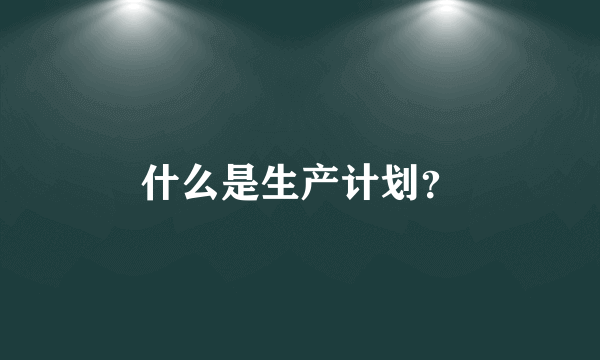 什么是生产计划？