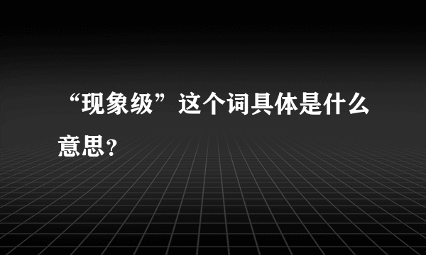 “现象级”这个词具体是什么意思？